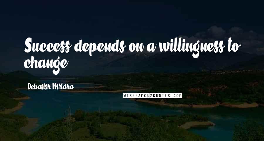 Debasish Mridha Quotes: Success depends on a willingness to change.