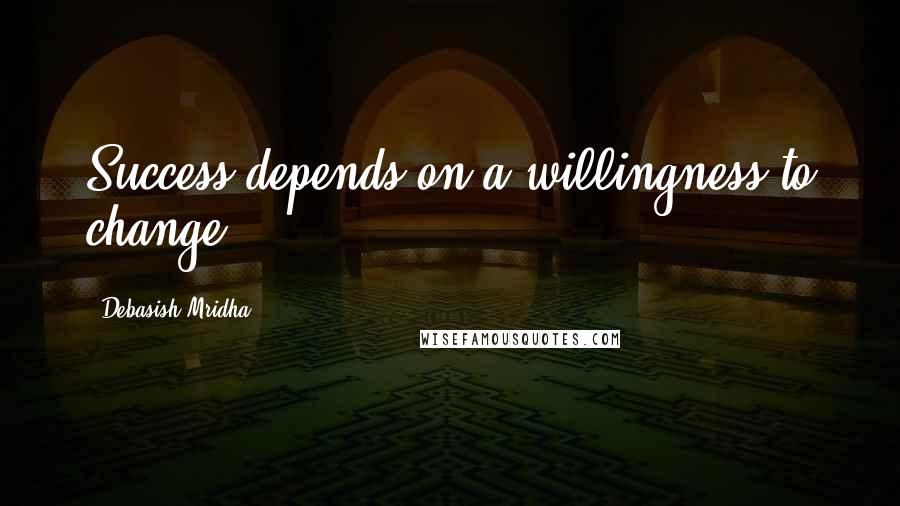 Debasish Mridha Quotes: Success depends on a willingness to change.