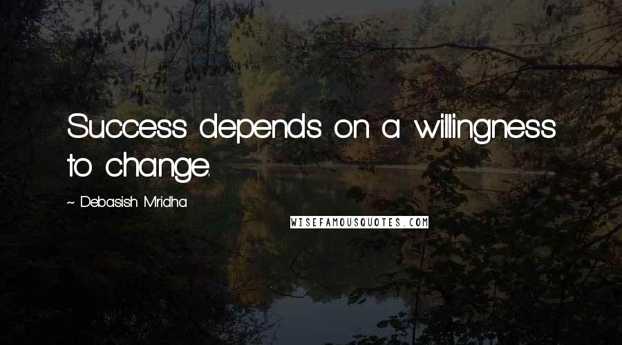 Debasish Mridha Quotes: Success depends on a willingness to change.