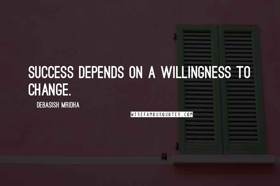 Debasish Mridha Quotes: Success depends on a willingness to change.