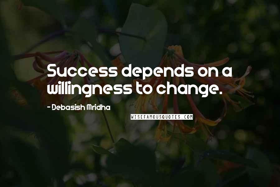 Debasish Mridha Quotes: Success depends on a willingness to change.