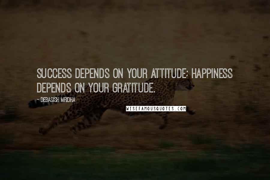 Debasish Mridha Quotes: Success depends on your attitude; happiness depends on your gratitude.