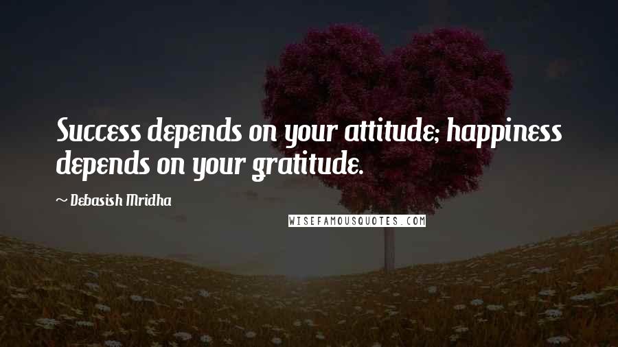 Debasish Mridha Quotes: Success depends on your attitude; happiness depends on your gratitude.