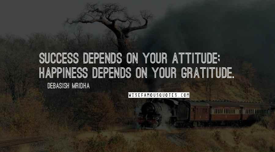 Debasish Mridha Quotes: Success depends on your attitude; happiness depends on your gratitude.