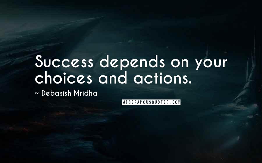 Debasish Mridha Quotes: Success depends on your choices and actions.