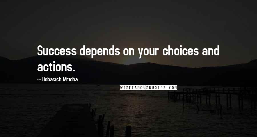 Debasish Mridha Quotes: Success depends on your choices and actions.