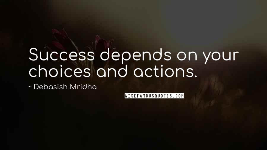 Debasish Mridha Quotes: Success depends on your choices and actions.