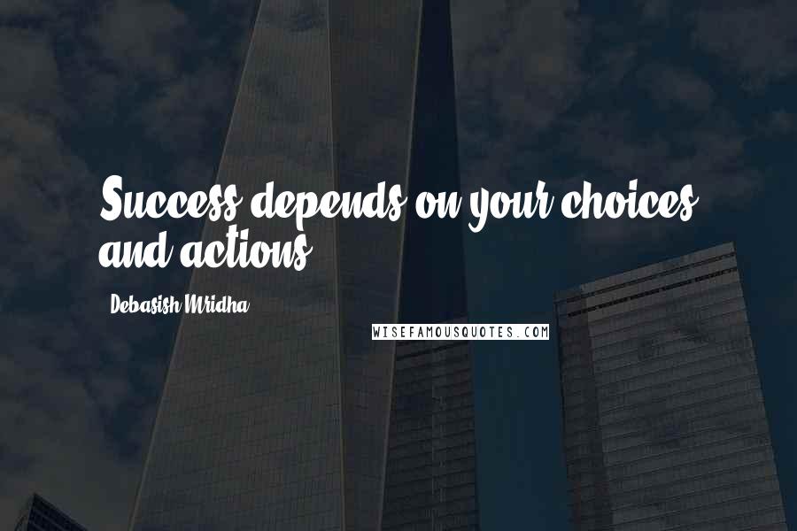 Debasish Mridha Quotes: Success depends on your choices and actions.