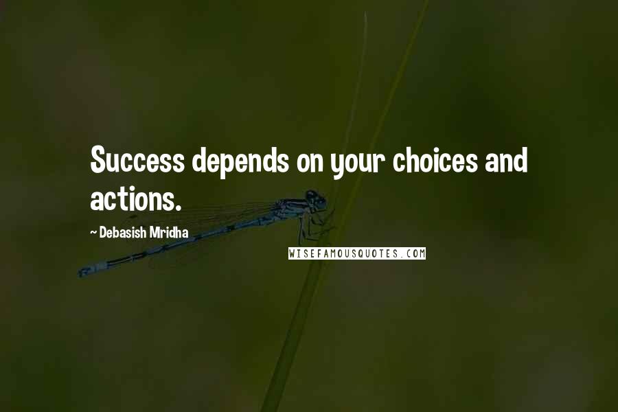 Debasish Mridha Quotes: Success depends on your choices and actions.