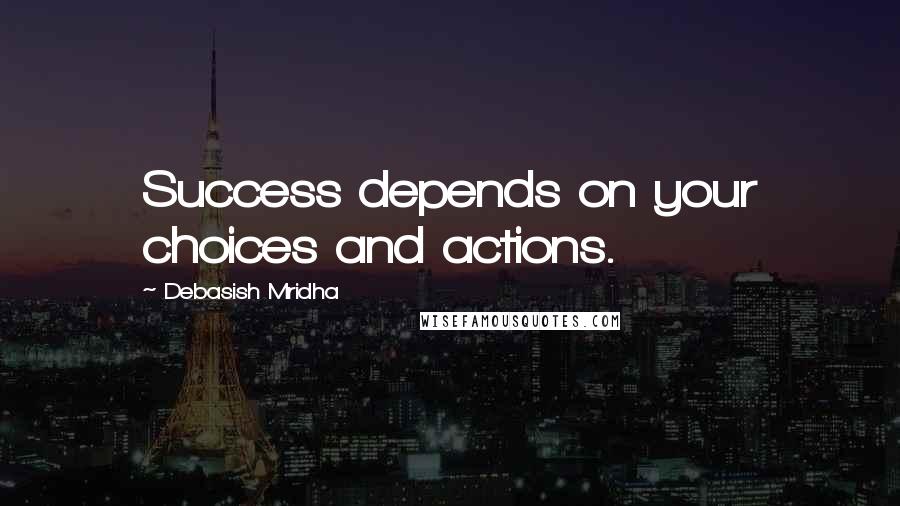 Debasish Mridha Quotes: Success depends on your choices and actions.