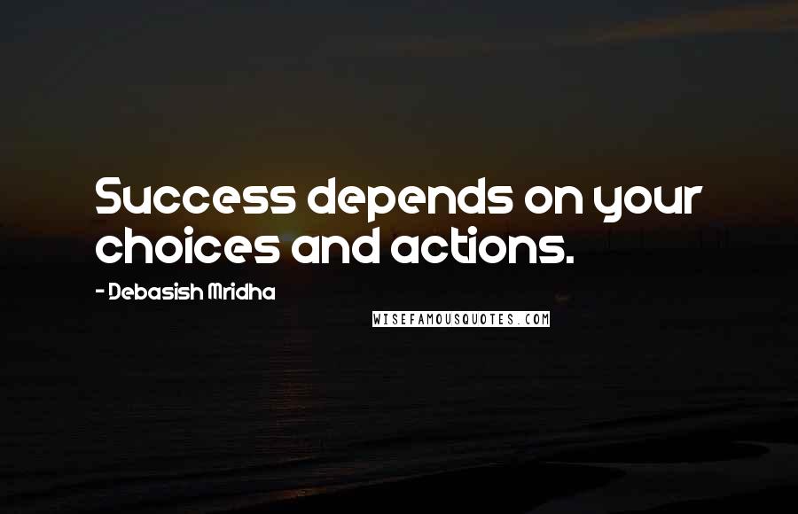 Debasish Mridha Quotes: Success depends on your choices and actions.