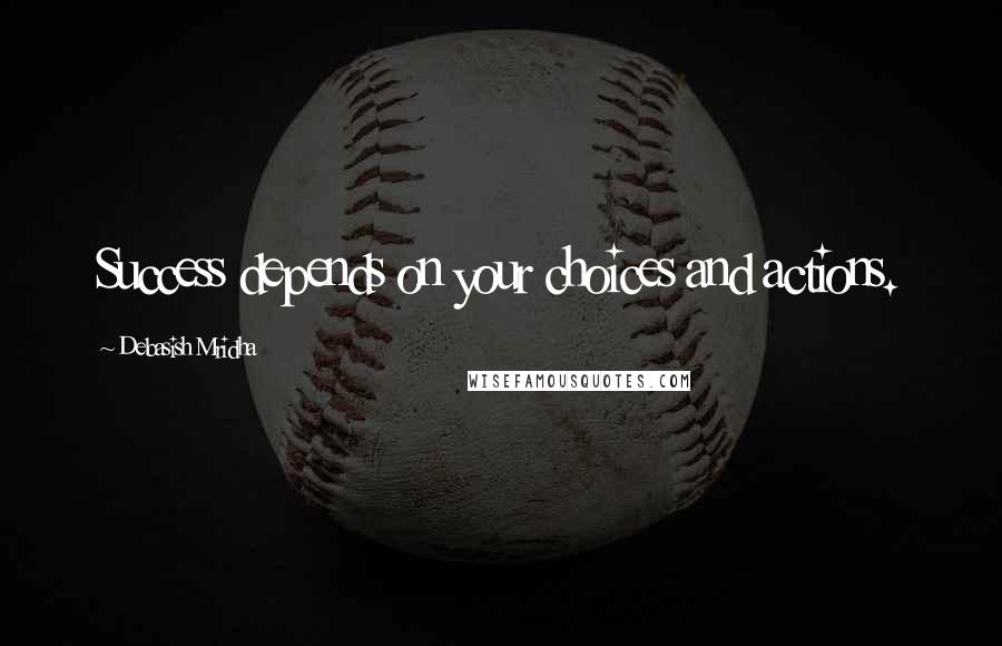 Debasish Mridha Quotes: Success depends on your choices and actions.