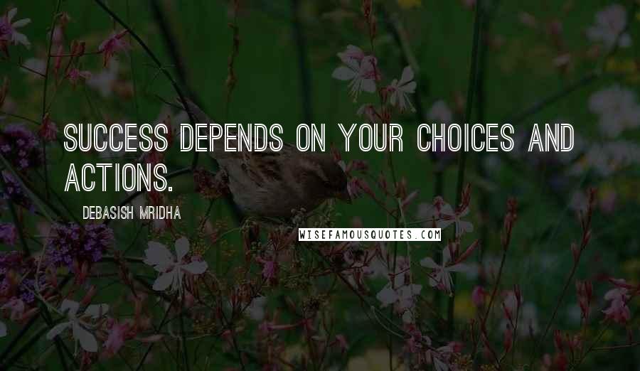 Debasish Mridha Quotes: Success depends on your choices and actions.