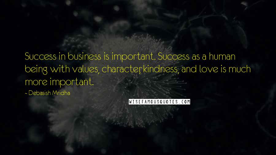 Debasish Mridha Quotes: Success in business is important. Success as a human being with values, character, kindness, and love is much more important.