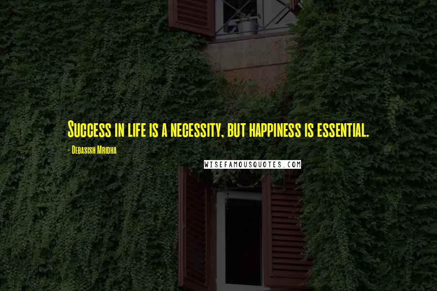 Debasish Mridha Quotes: Success in life is a necessity, but happiness is essential.