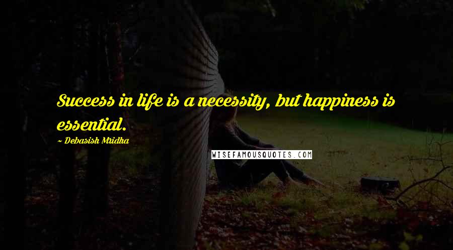 Debasish Mridha Quotes: Success in life is a necessity, but happiness is essential.