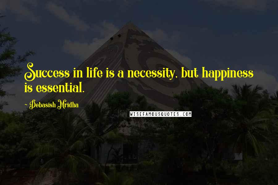 Debasish Mridha Quotes: Success in life is a necessity, but happiness is essential.