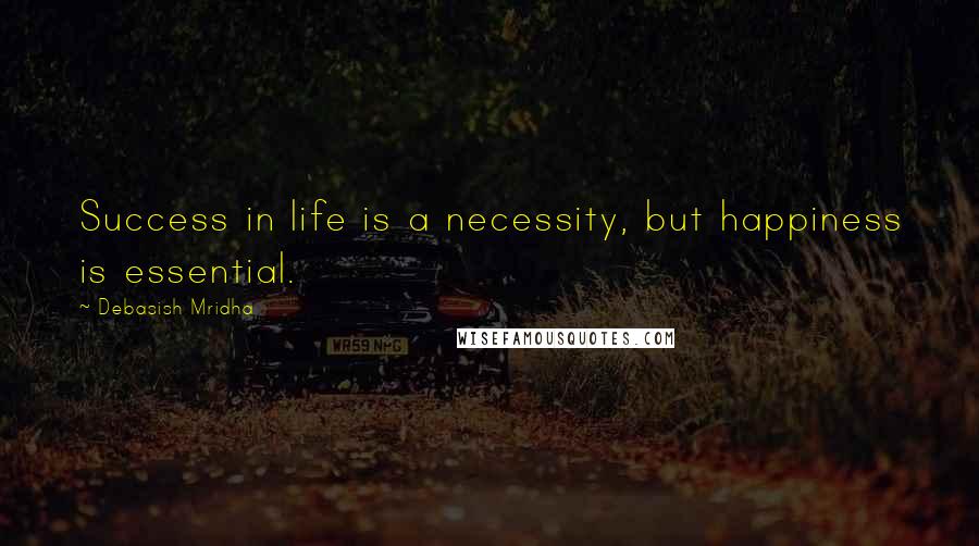 Debasish Mridha Quotes: Success in life is a necessity, but happiness is essential.