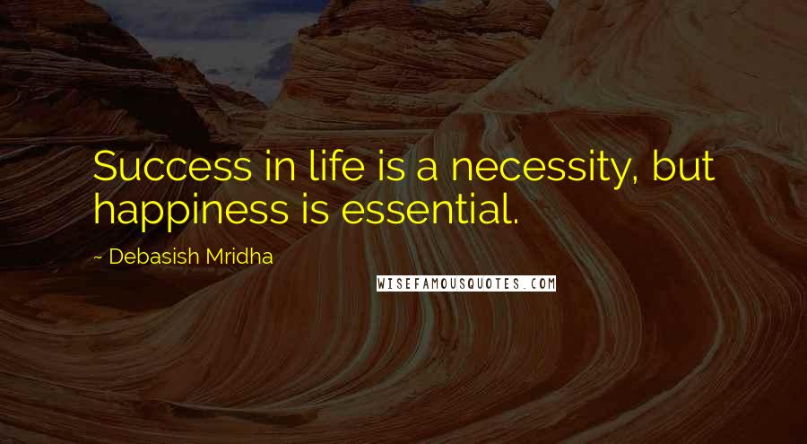 Debasish Mridha Quotes: Success in life is a necessity, but happiness is essential.