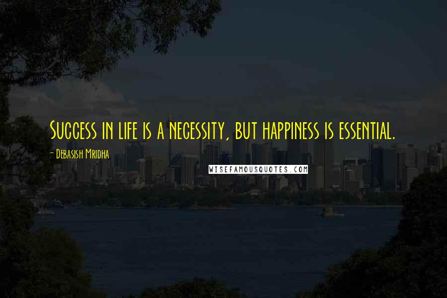 Debasish Mridha Quotes: Success in life is a necessity, but happiness is essential.