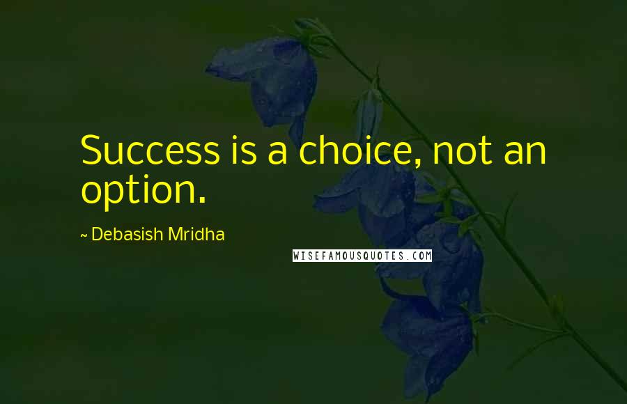 Debasish Mridha Quotes: Success is a choice, not an option.