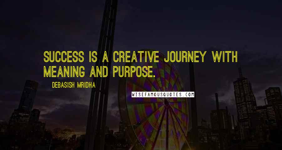 Debasish Mridha Quotes: Success is a creative journey with meaning and purpose.