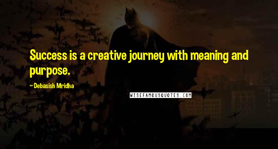 Debasish Mridha Quotes: Success is a creative journey with meaning and purpose.