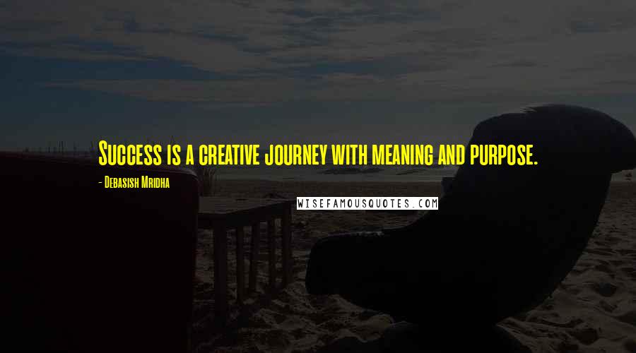 Debasish Mridha Quotes: Success is a creative journey with meaning and purpose.