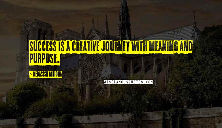 Debasish Mridha Quotes: Success is a creative journey with meaning and purpose.
