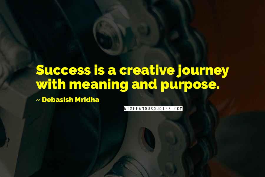 Debasish Mridha Quotes: Success is a creative journey with meaning and purpose.