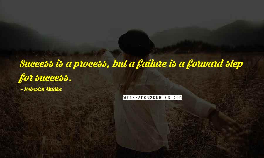 Debasish Mridha Quotes: Success is a process, but a failure is a forward step for success.