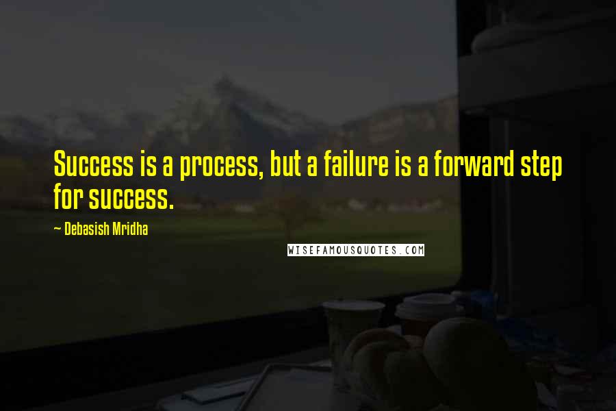 Debasish Mridha Quotes: Success is a process, but a failure is a forward step for success.