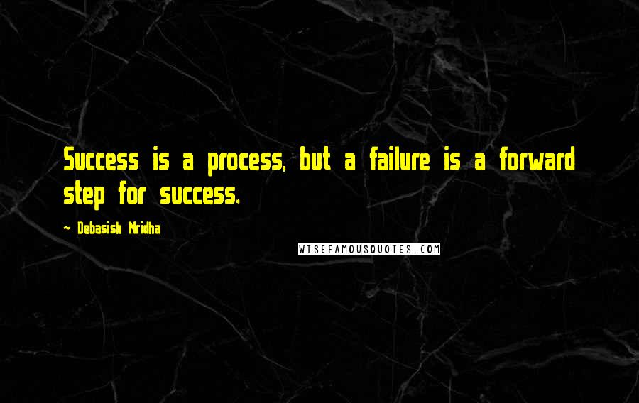 Debasish Mridha Quotes: Success is a process, but a failure is a forward step for success.