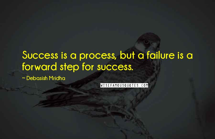 Debasish Mridha Quotes: Success is a process, but a failure is a forward step for success.