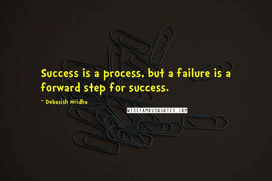 Debasish Mridha Quotes: Success is a process, but a failure is a forward step for success.