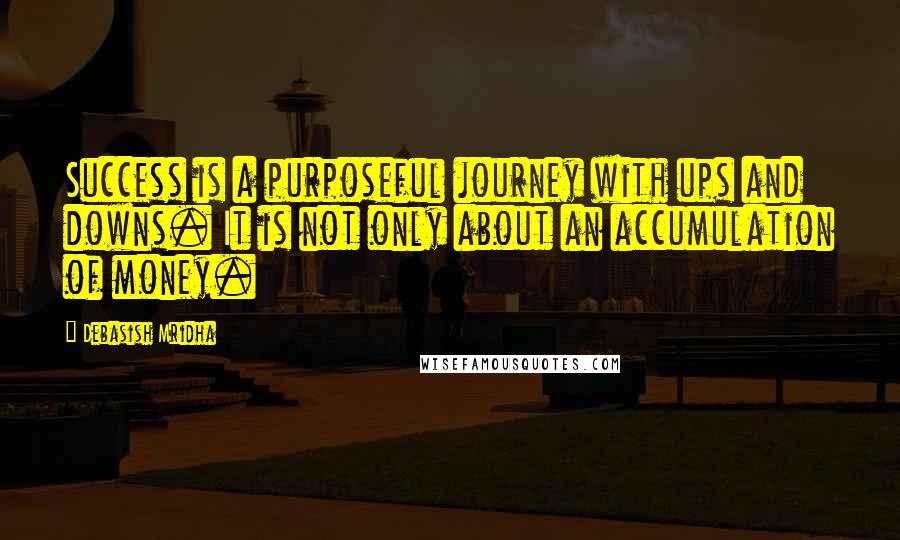 Debasish Mridha Quotes: Success is a purposeful journey with ups and downs. It is not only about an accumulation of money.