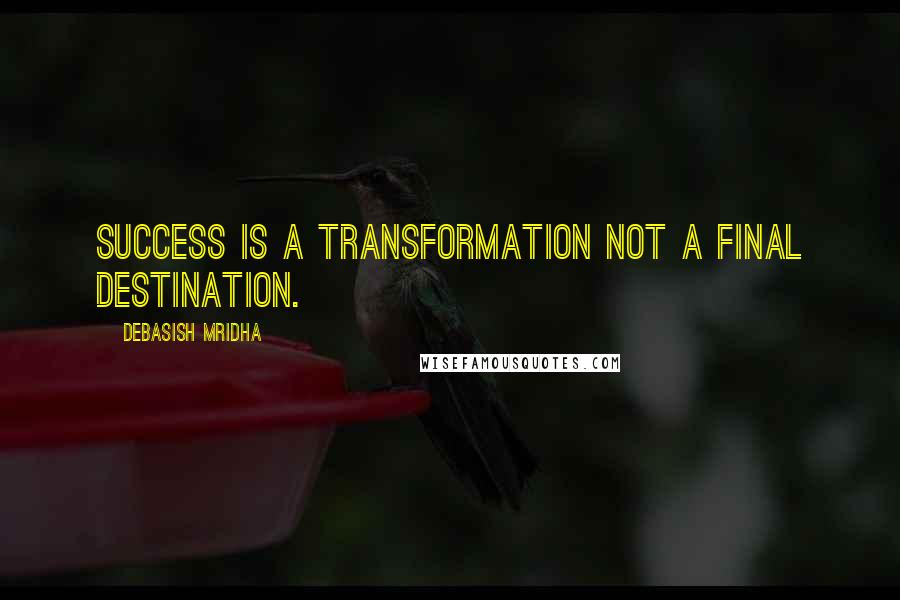 Debasish Mridha Quotes: Success is a transformation not a final destination.