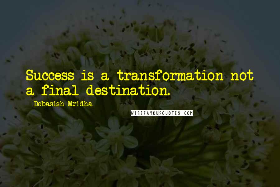 Debasish Mridha Quotes: Success is a transformation not a final destination.