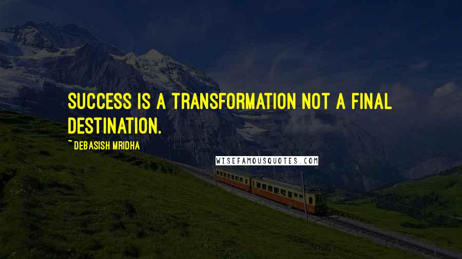 Debasish Mridha Quotes: Success is a transformation not a final destination.