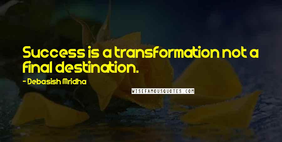 Debasish Mridha Quotes: Success is a transformation not a final destination.