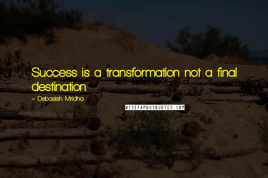 Debasish Mridha Quotes: Success is a transformation not a final destination.
