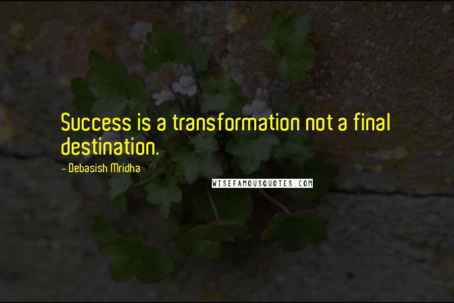 Debasish Mridha Quotes: Success is a transformation not a final destination.