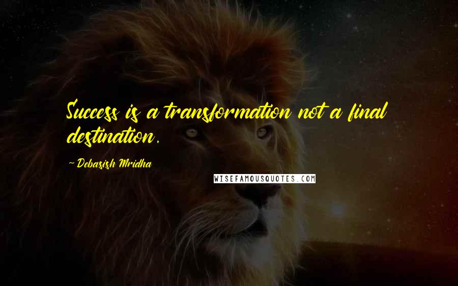 Debasish Mridha Quotes: Success is a transformation not a final destination.