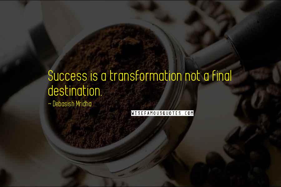 Debasish Mridha Quotes: Success is a transformation not a final destination.