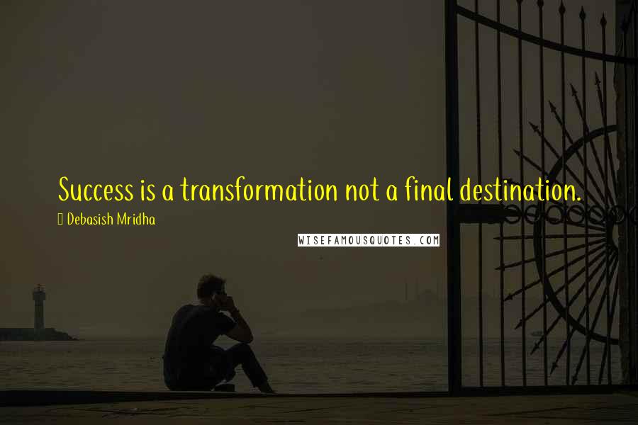 Debasish Mridha Quotes: Success is a transformation not a final destination.