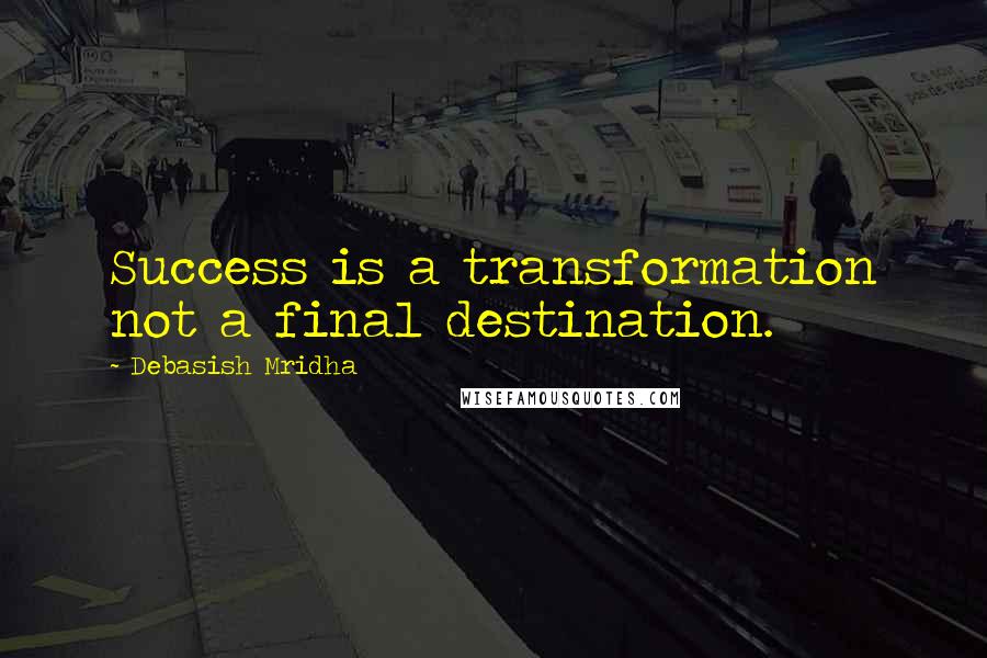 Debasish Mridha Quotes: Success is a transformation not a final destination.