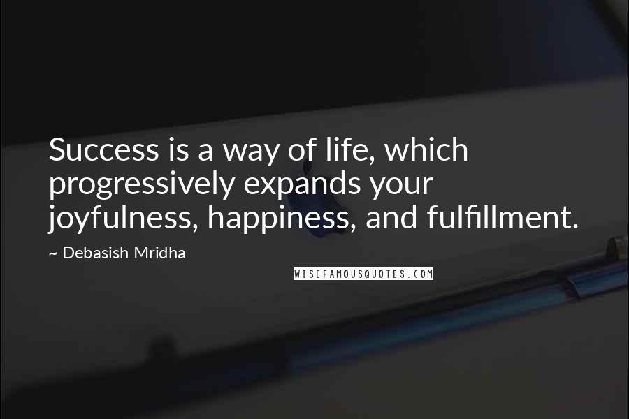 Debasish Mridha Quotes: Success is a way of life, which progressively expands your joyfulness, happiness, and fulfillment.