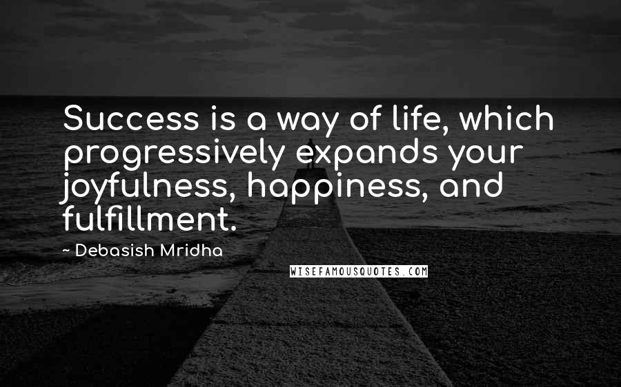 Debasish Mridha Quotes: Success is a way of life, which progressively expands your joyfulness, happiness, and fulfillment.