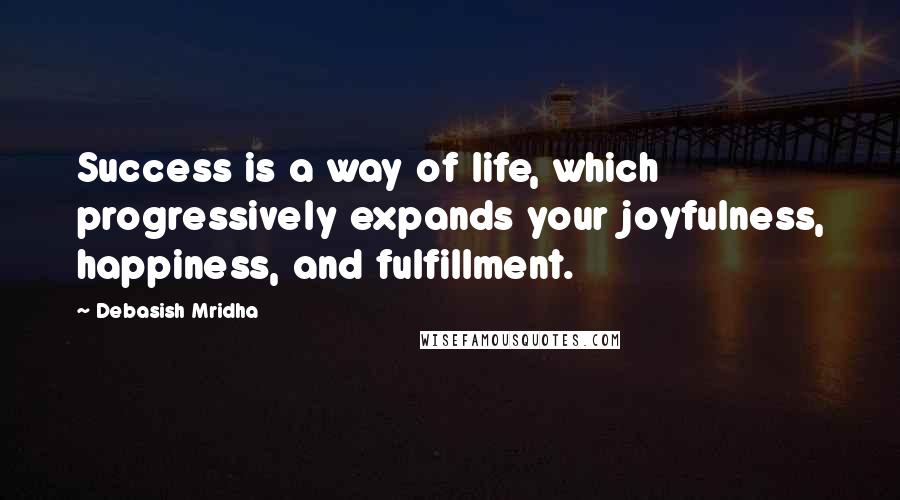 Debasish Mridha Quotes: Success is a way of life, which progressively expands your joyfulness, happiness, and fulfillment.