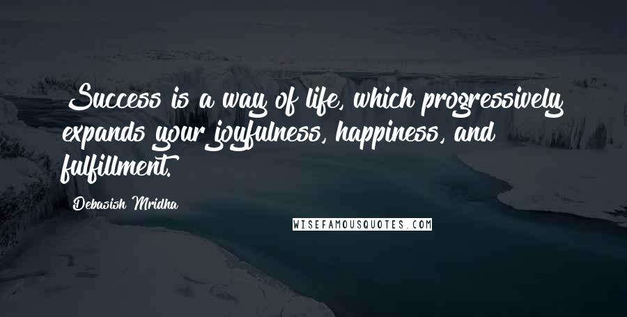 Debasish Mridha Quotes: Success is a way of life, which progressively expands your joyfulness, happiness, and fulfillment.